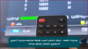 مباريات القمة.. دليلك لاختيار أنسب طريقة لمتابعة مباريات الدوري الإنجليزي الممتاز بشغف وراحة.
